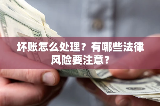 济南坏账怎么处理？有哪些法律风险要注意？