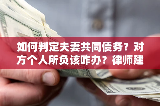 济南如何判定夫妻共同债务？对方个人所负该咋办？律师建议