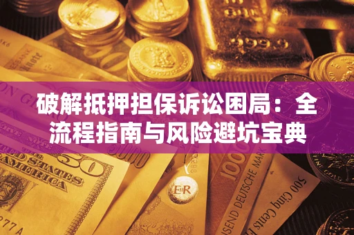 济南破解抵押担保诉讼困局:全流程指南与风险避坑宝典 济南破解抵押担保诉讼困局:全流程指南与风险避坑宝典