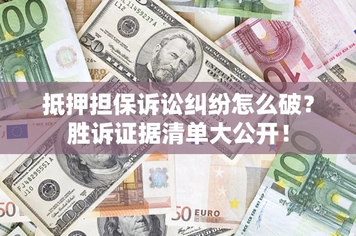 济南抵押担保诉讼纠纷怎么破？胜诉证据清单大公开！