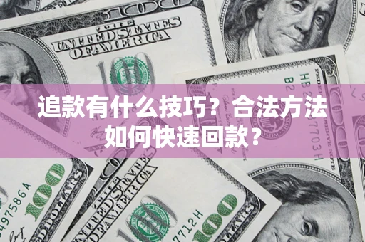 济南追款有什么技巧？合法方法如何快速回款？
