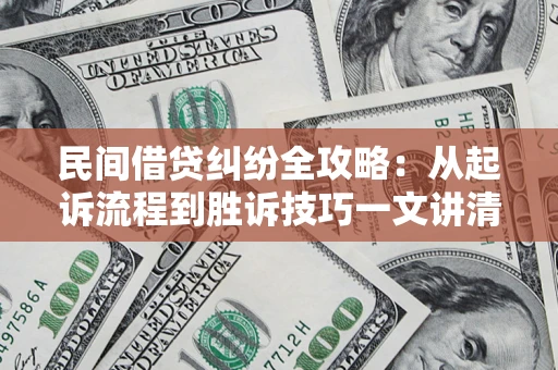 济南民间借贷纠纷全攻略：从起诉流程到胜诉技巧一文讲清