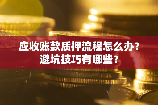 济南应收账款质押流程怎么办？避坑技巧有哪些？
