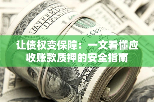 济南让债权变保障：一文看懂应收账款质押的安全指南