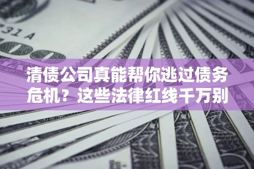 济南清债公司真能帮你逃过债务危机？这些法律红线千万别踩