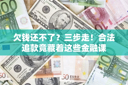 济南欠钱还不了？三步走！合法追款竟藏着这些金融课
