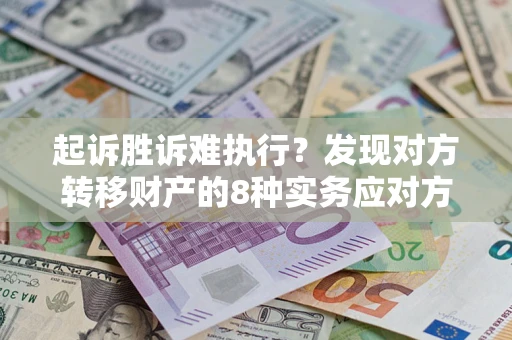 济南起诉胜诉难执行？发现对方转移财产的8种实务应对方案