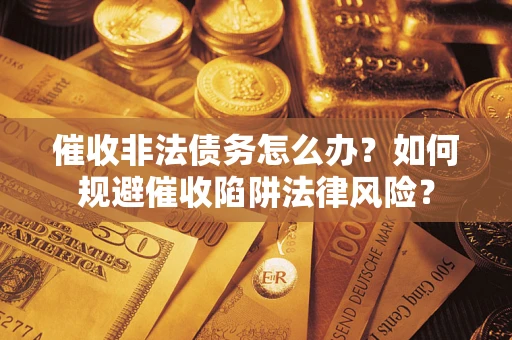 济南催收非法债务怎么办？如何规避催收陷阱法律风险？
