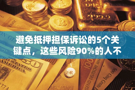 济南避免抵押担保诉讼的5个关键点，这些风险90%的人不知道！