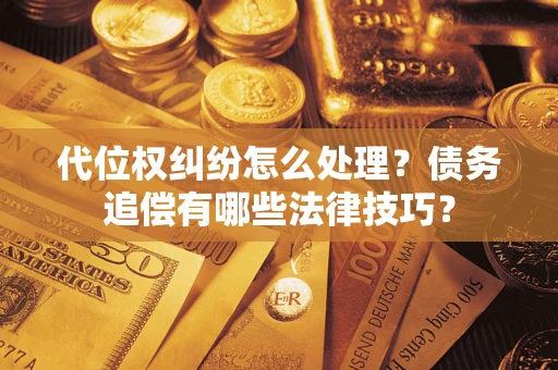 济南代位权纠纷怎么处理？债务追偿有哪些法律技巧？