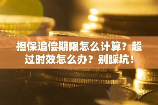 济南担保追偿期限怎么计算？超过时效怎么办？别踩坑！