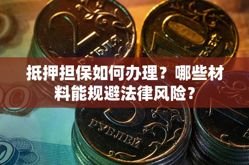 济南抵押担保如何办理？哪些材料能规避法律风险？