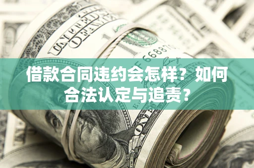 济南借款合同违约会怎样？如何合法认定与追责？