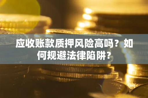 济南应收账款质押风险高吗？如何规避法律陷阱？