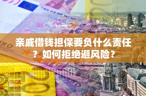 济南亲戚借钱担保要负什么责任？如何拒绝避风险？