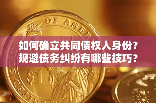 济南如何确立共同债权人身份？规避债务纠纷有哪些技巧？