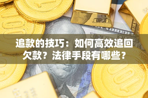 济南追款的技巧：如何高效追回欠款？法律手段有哪些？