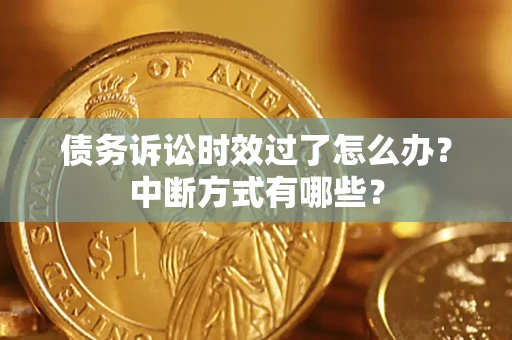 济南债务诉讼时效过了怎么办？中断方式有哪些？