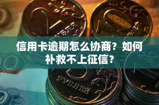 济南信用卡逾期怎么协商？如何补救不上征信？
