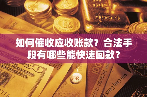 济南如何催收应收账款？合法手段有哪些能快速回款？