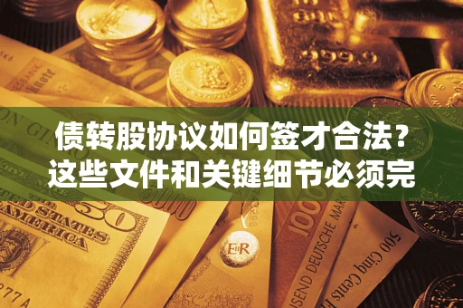 济南债转股协议如何签才合法？这些文件和关键细节必须完整