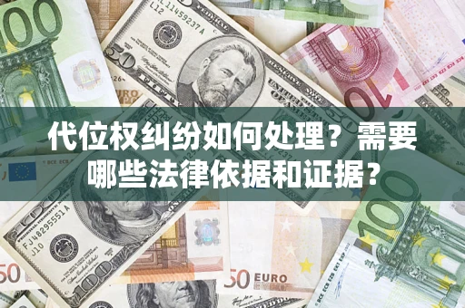 济南代位权纠纷如何处理？需要哪些法律依据和证据？