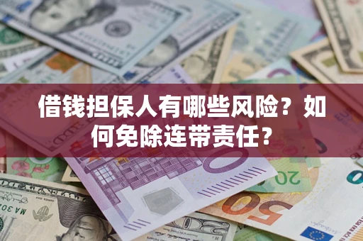 济南借钱担保人有哪些风险？如何免除连带责任？