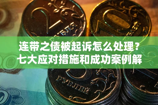 济南连带之债被起诉怎么处理？七大应对措施和成功案例解析