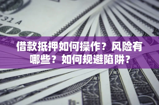 济南借款抵押如何操作?风险有哪些?如何规避陷阱? 济南借款抵押如何操作?风险有哪些?如何规避陷阱?