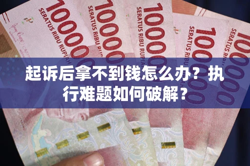 济南起诉后拿不到钱怎么办?执行难题如何破解? 济南起诉后拿不到钱怎么办?执行难题如何破解?