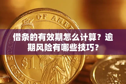 济南借条的有效期怎么计算？逾期风险有哪些技巧？