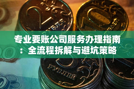 济南专业要账公司服务办理指南：全流程拆解与避坑策略