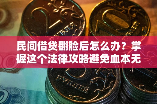 济南民间借贷翻脸后怎么办？掌握这个法律攻略避免血本无归