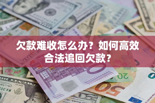 济南欠款难收怎么办？如何高效合法追回欠款？
