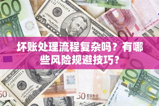 济南坏账处理流程复杂吗？有哪些风险规避技巧？