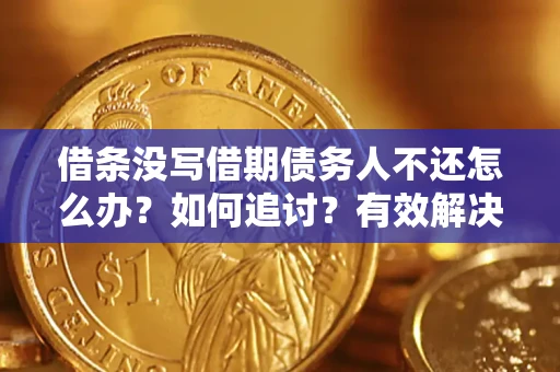 济南借条没写借期债务人不还怎么办？如何追讨？有效解决方案！