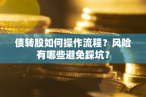 济南债转股如何操作流程?风险有哪些避免踩坑? 济南债转股如何操作流程?风险有哪些避免踩坑?