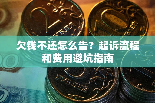 济南欠钱不还怎么告?起诉流程和费用避坑指南 济南欠钱不还怎么告?起诉流程和费用避坑指南