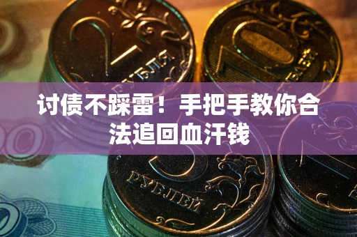 济南讨债不踩雷！手把手教你合法追回血汗钱