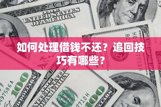 济南如何处理借钱不还？追回技巧有哪些？