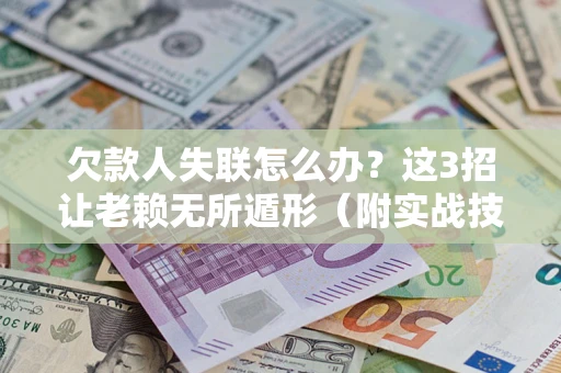 济南欠款人失联怎么办？这3招让老赖无所遁形（附实战技巧）