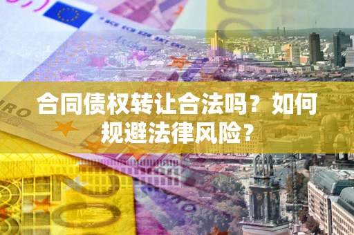 济南合同债权转让合法吗？如何规避法律风险？