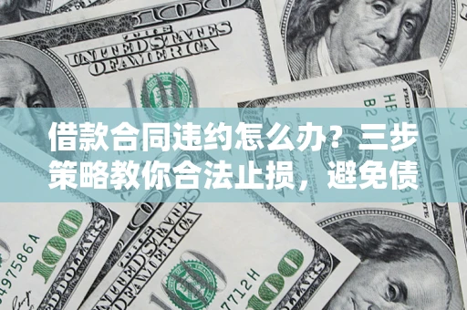 济南借款合同违约怎么办？三步策略教你合法止损，避免债务危机升级