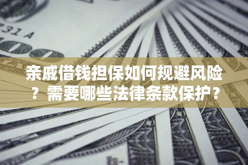 济南亲戚借钱担保如何规避风险？需要哪些法律条款保护？
