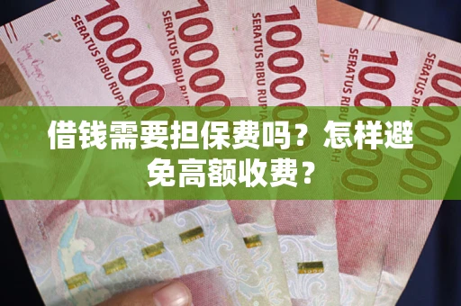 济南借钱需要担保费吗？怎样避免高额收费？