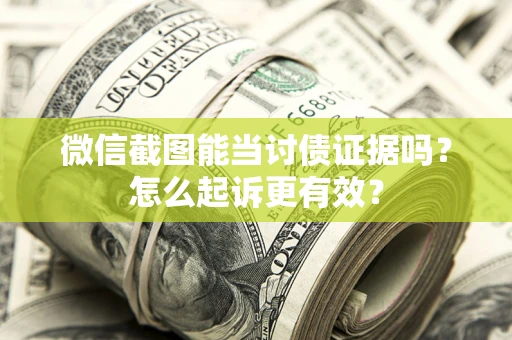 济南微信截图能当讨债证据吗？怎么起诉更有效？