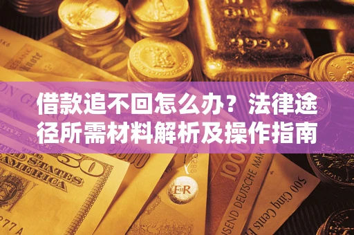 济南借款追不回怎么办?法律途径所需材料解析及操作指南 济南借款追不回怎么办?法律途径所需材料解析及操作指南