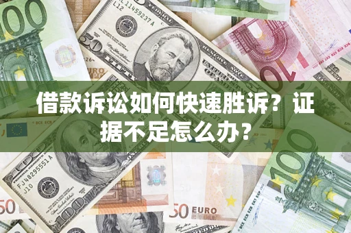 济南借款诉讼如何快速胜诉？证据不足怎么办？