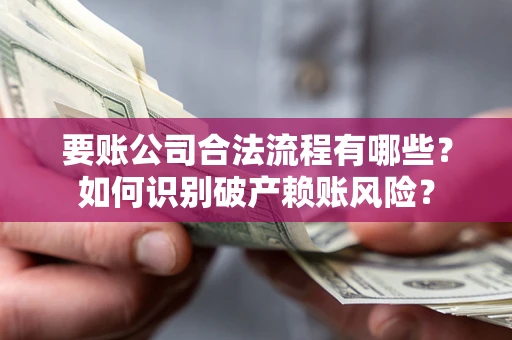 济南要账公司合法流程有哪些？如何识别破产赖账风险？