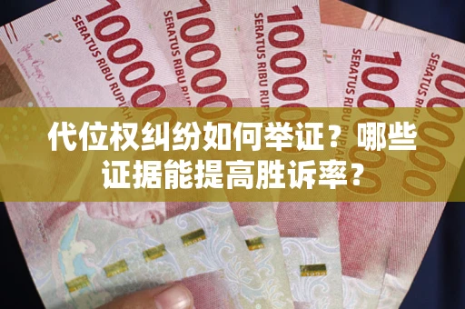 济南代位权纠纷如何举证？哪些证据能提高胜诉率？